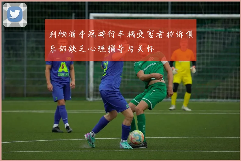 利物浦夺冠游行车祸受害者控诉俱乐部缺乏心理辅导与关怀