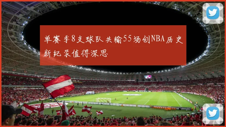 单赛季8支球队共输55场创NBA历史新纪录值得深思