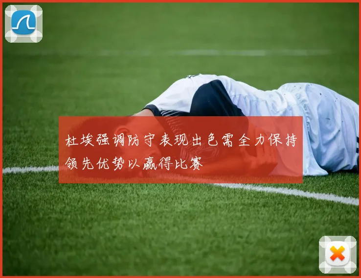 杜埃强调防守表现出色需全力保持领先优势以赢得比赛