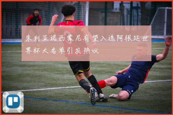 朱利亚诺西蒙尼有望入选阿根廷世界杯大名单引发热议