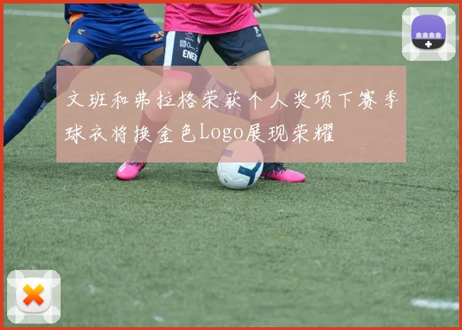 文班和弗拉格荣获个人奖项下赛季球衣将换金色Logo展现荣耀