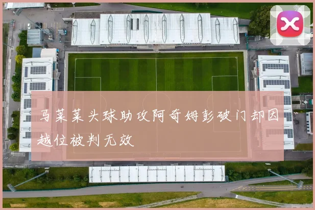 马莱莱头球助攻阿奇姆彭破门却因越位被判无效