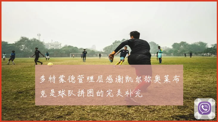 多特蒙德管理层感谢凯尔称奥莱布克是球队拼图的完美补充