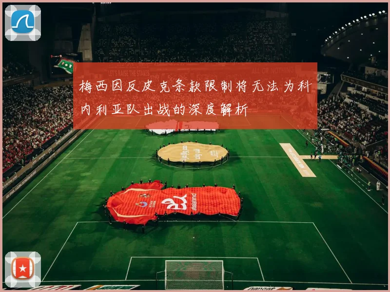 梅西因反皮克条款限制将无法为科内利亚队出战的深度解析