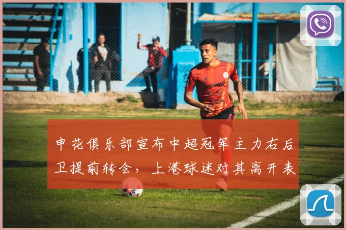 申花俱乐部宣布中超冠军主力右后卫提前转会，上港球迷对其离开表示惋惜_蓉城_卢永涛_比赛