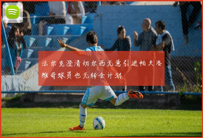 法尔克澄清切尔西无意引进帕夫洛维奇球员也无转会计划
