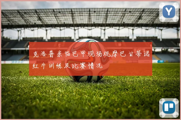 克洛普亲临巴甲现场观摩巴甘蒂诺红牛训练及比赛情况
