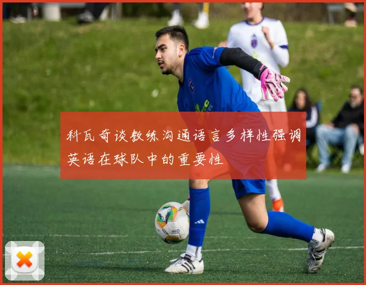 科瓦奇谈教练沟通语言多样性强调英语在球队中的重要性