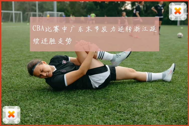 CBA比赛中广东末节发力逆转浙江延续连胜走势